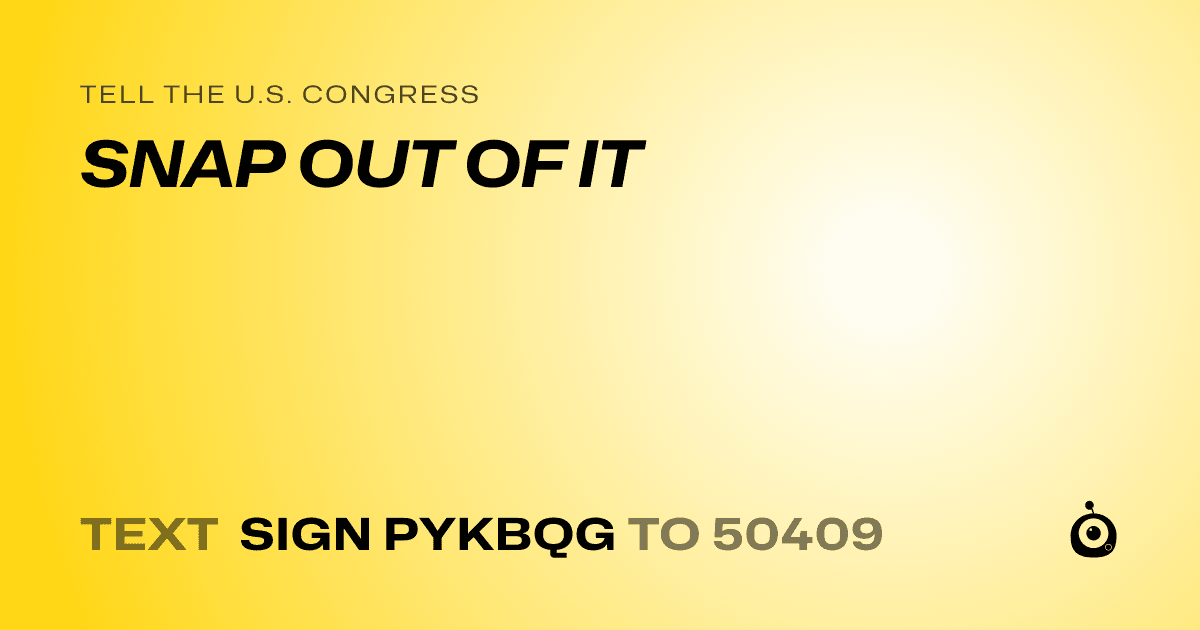 A shareable card that reads "tell the U.S. Congress: SNAP OUT OF IT" followed by "text sign PYKBQG to 50409"