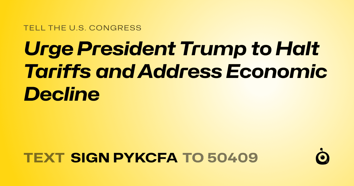A shareable card that reads "tell the U.S. Congress: Urge President Trump to Halt Tariffs and Address Economic Decline" followed by "text sign PYKCFA to 50409"