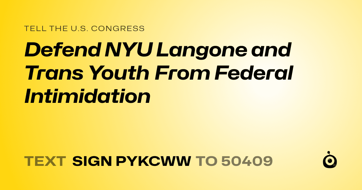 A shareable card that reads "tell the U.S. Congress: Defend NYU Langone and Trans Youth From Federal Intimidation" followed by "text sign PYKCWW to 50409"