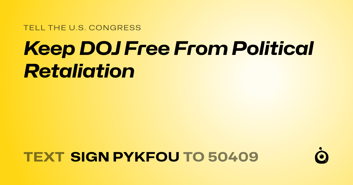 A shareable card that reads "tell the U.S. Congress: Keep DOJ Free From Political Retaliation" followed by "text sign PYKFOU to 50409"