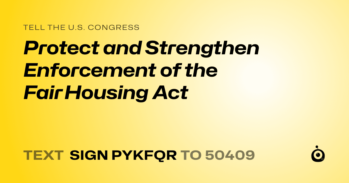 A shareable card that reads "tell the U.S. Congress: Protect and Strengthen Enforcement of the Fair Housing Act" followed by "text sign PYKFQR to 50409"