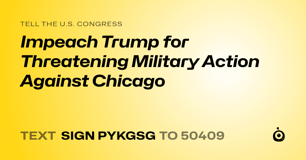 A shareable card that reads "tell the U.S. Congress: Impeach Trump for Threatening Military Action Against Chicago" followed by "text sign PYKGSG to 50409"