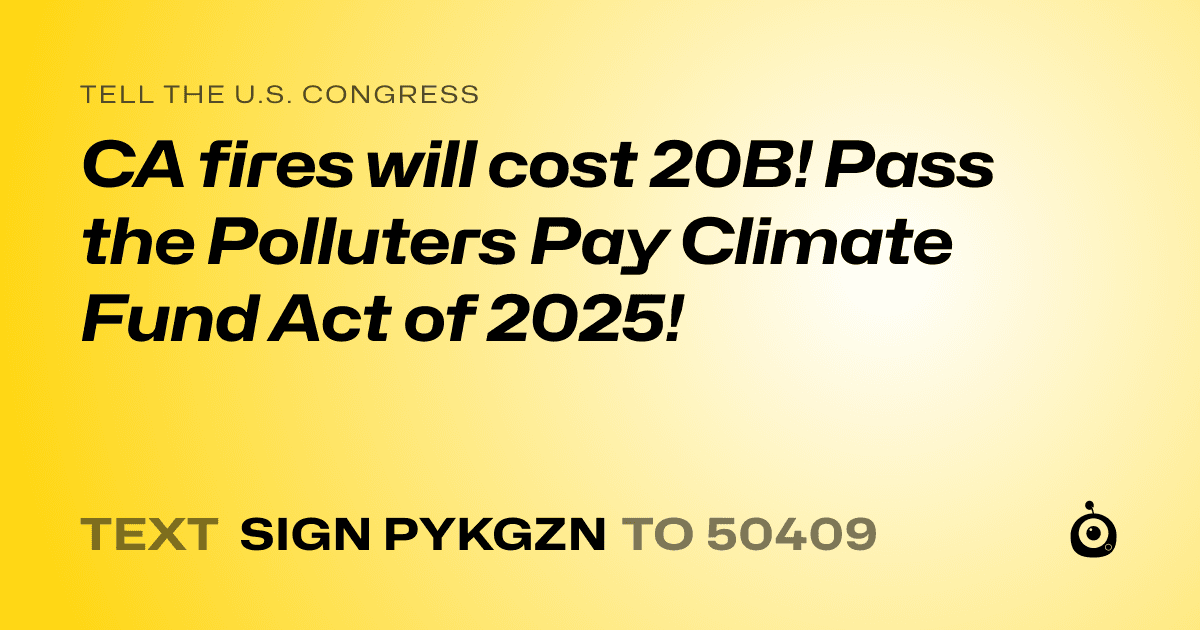 A shareable card that reads "tell the U.S. Congress: CA fires will cost 20B! Pass the Polluters Pay Climate Fund Act of 2025!" followed by "text sign PYKGZN to 50409"