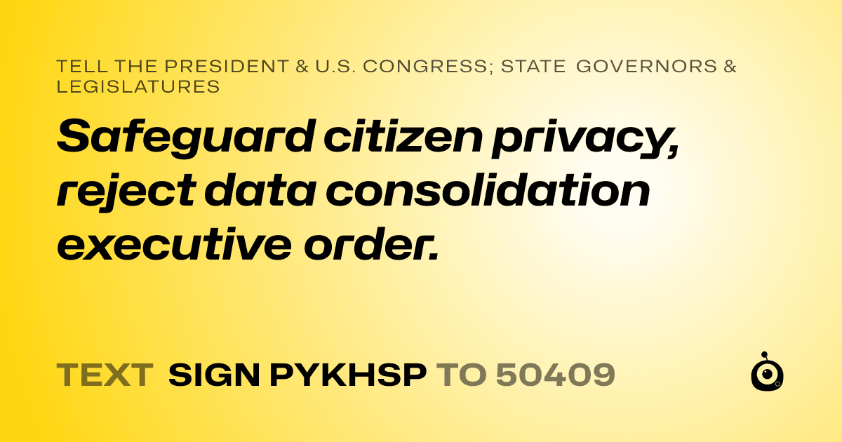 A shareable card that reads "tell the President & U.S. Congress; State Governors & Legislatures: Safeguard citizen privacy, reject data consolidation executive order." followed by "text sign PYKHSP to 50409"