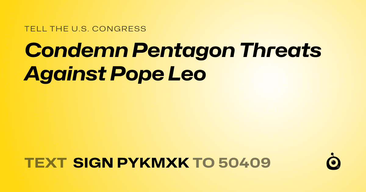 A shareable card that reads "tell the U.S. Congress: Condemn Pentagon Threats Against Pope Leo" followed by "text sign PYKMXK to 50409"