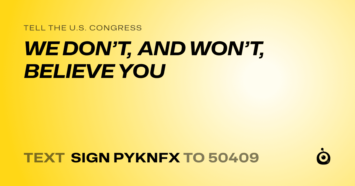 A shareable card that reads "tell the U.S. Congress: WE DON’T, AND WON’T, BELIEVE YOU" followed by "text sign PYKNFX to 50409"