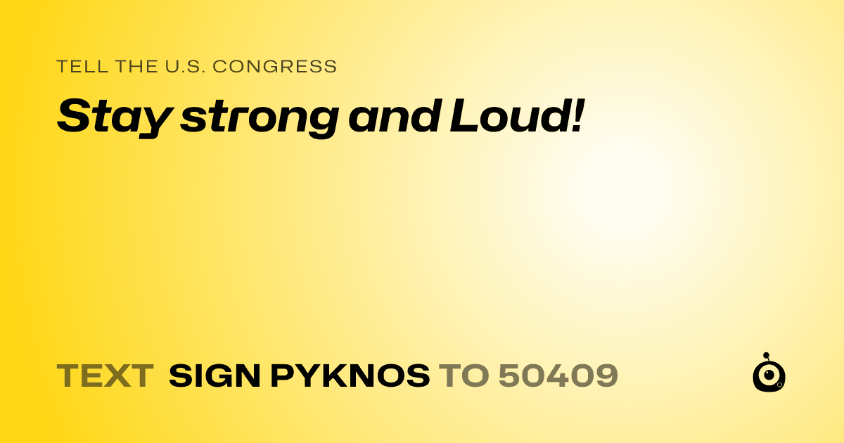 A shareable card that reads "tell the U.S. Congress: Stay strong and Loud!" followed by "text sign PYKNOS to 50409"