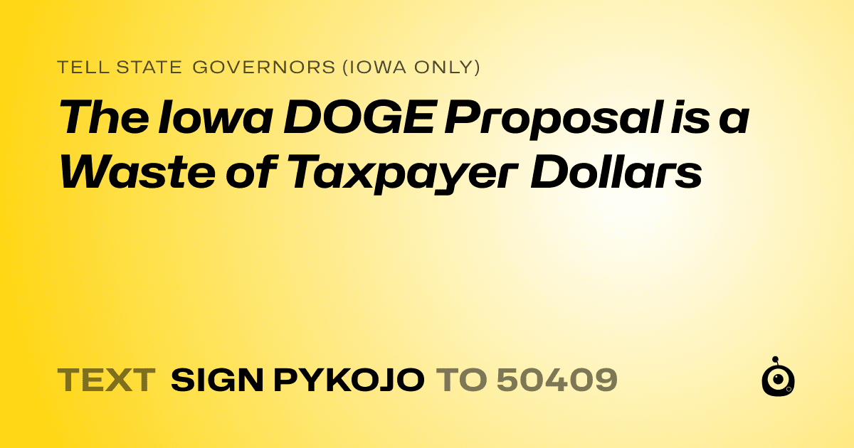 A shareable card that reads "tell State Governors (Iowa only): The Iowa DOGE Proposal is a Waste of Taxpayer Dollars" followed by "text sign PYKOJO to 50409"