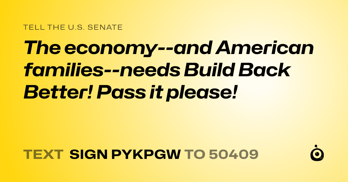 A shareable card that reads "tell the U.S. Senate: The economy--and American families--needs Build Back Better! Pass it please!" followed by "text sign PYKPGW to 50409"