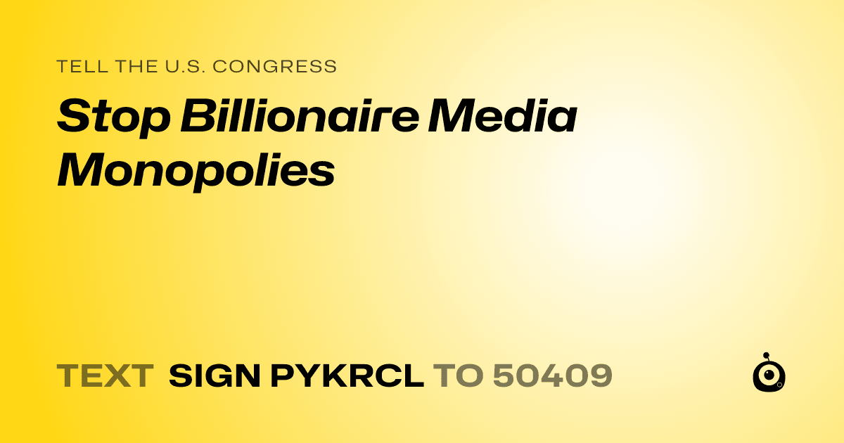 A shareable card that reads "tell the U.S. Congress: Stop Billionaire Media Monopolies" followed by "text sign PYKRCL to 50409"