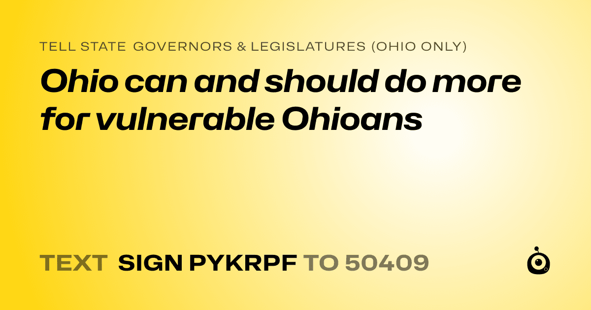 A shareable card that reads "tell State Governors & Legislatures (Ohio only): Ohio can and should do more for vulnerable Ohioans" followed by "text sign PYKRPF to 50409"