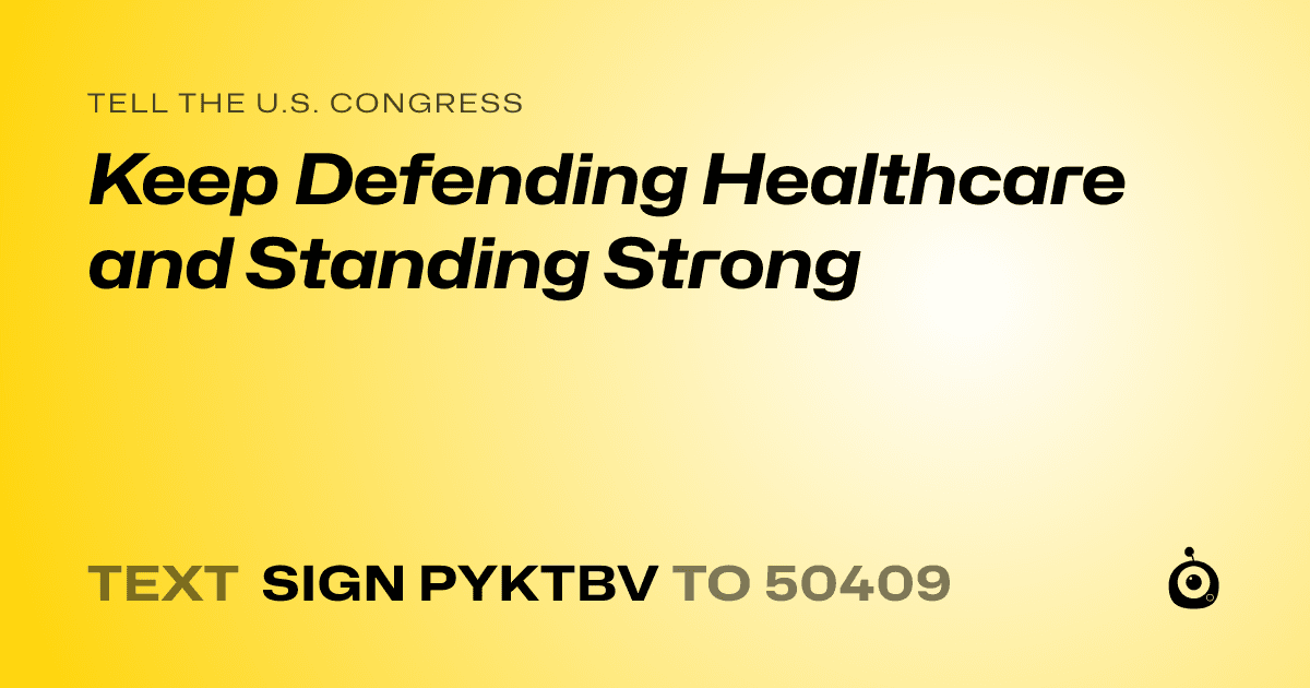 A shareable card that reads "tell the U.S. Congress: Keep Defending Healthcare and Standing Strong" followed by "text sign PYKTBV to 50409"
