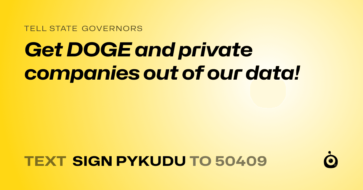 A shareable card that reads "tell State Governors: Get DOGE and private companies out of our data!" followed by "text sign PYKUDU to 50409"