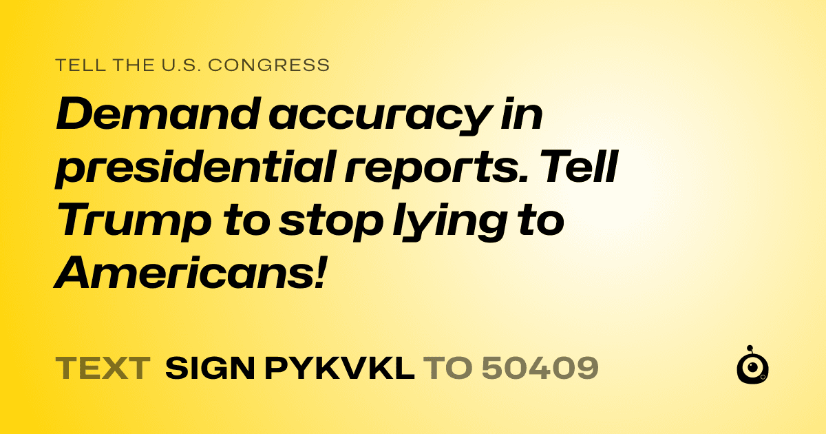 A shareable card that reads "tell the U.S. Congress: Demand accuracy in presidential reports. Tell Trump to stop lying to Americans!" followed by "text sign PYKVKL to 50409"