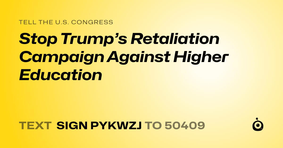 A shareable card that reads "tell the U.S. Congress: Stop Trump’s Retaliation Campaign Against Higher Education" followed by "text sign PYKWZJ to 50409"