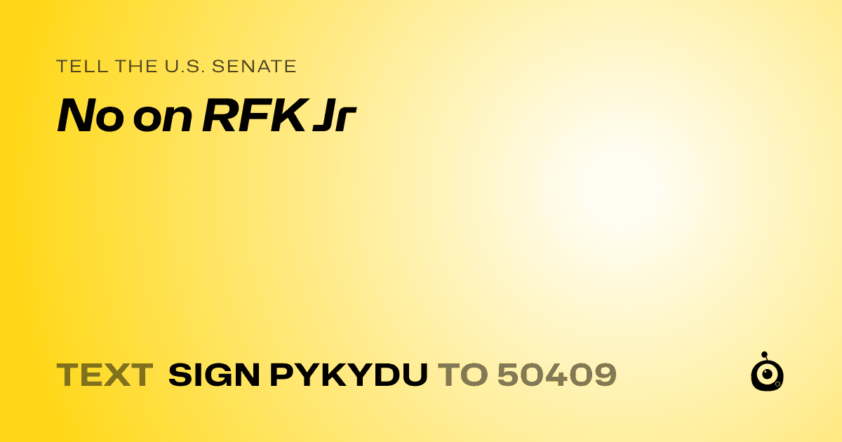 A shareable card that reads "tell the U.S. Senate: No on RFK Jr" followed by "text sign PYKYDU to 50409"