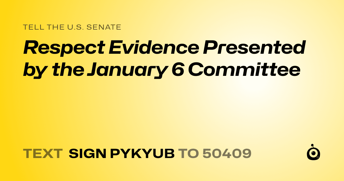 A shareable card that reads "tell the U.S. Senate: Respect Evidence Presented by the January 6 Committee" followed by "text sign PYKYUB to 50409"