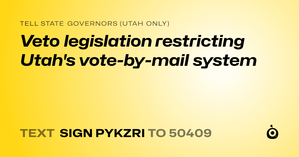 A shareable card that reads "tell State Governors (Utah only): Veto legislation restricting Utah's vote-by-mail system" followed by "text sign PYKZRI to 50409"