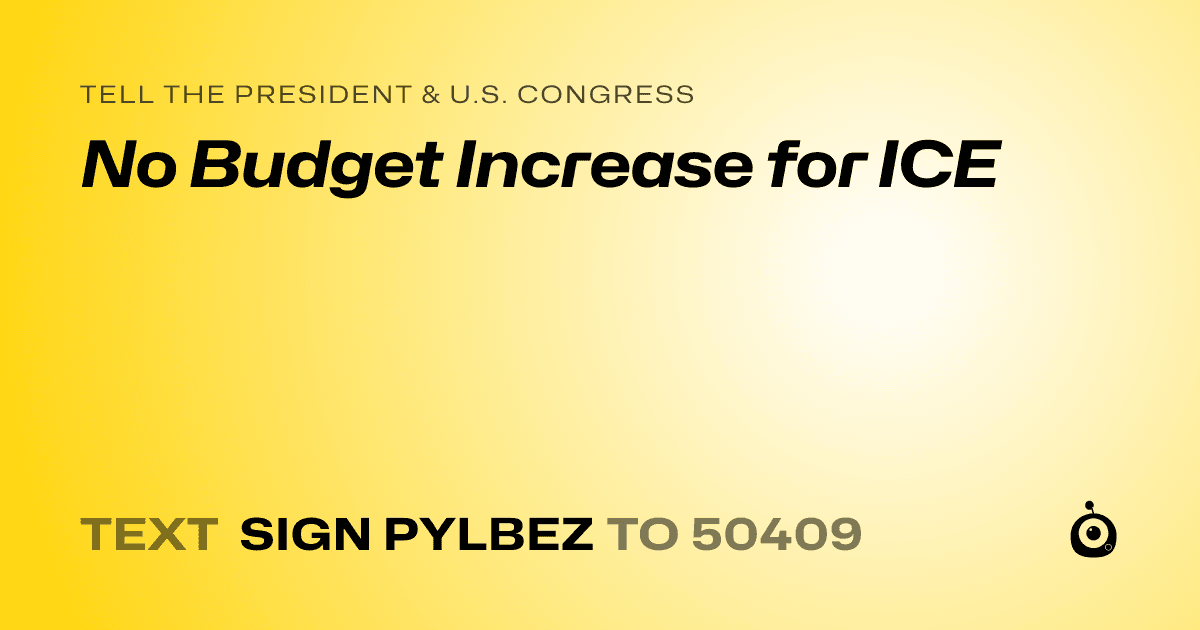 A shareable card that reads "tell the President & U.S. Congress: No Budget Increase for ICE" followed by "text sign PYLBEZ to 50409"