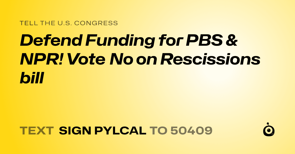 A shareable card that reads "tell the U.S. Congress: Defend Funding for PBS & NPR! Vote No on Rescissions bill" followed by "text sign PYLCAL to 50409"
