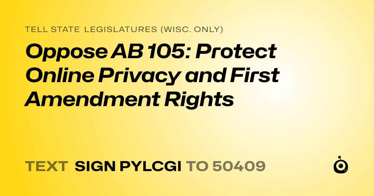 A shareable card that reads "tell State Legislatures (Wisc. only): Oppose AB 105: Protect Online Privacy and First Amendment Rights" followed by "text sign PYLCGI to 50409"