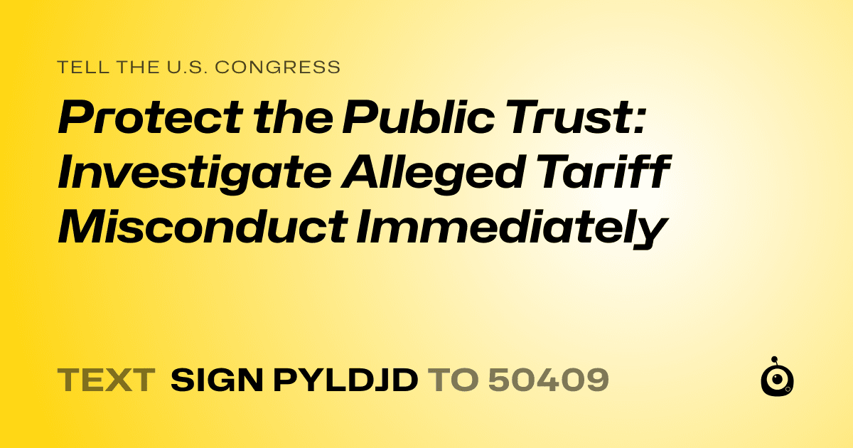 A shareable card that reads "tell the U.S. Congress: Protect the Public Trust: Investigate Alleged Tariff Misconduct Immediately" followed by "text sign PYLDJD to 50409"