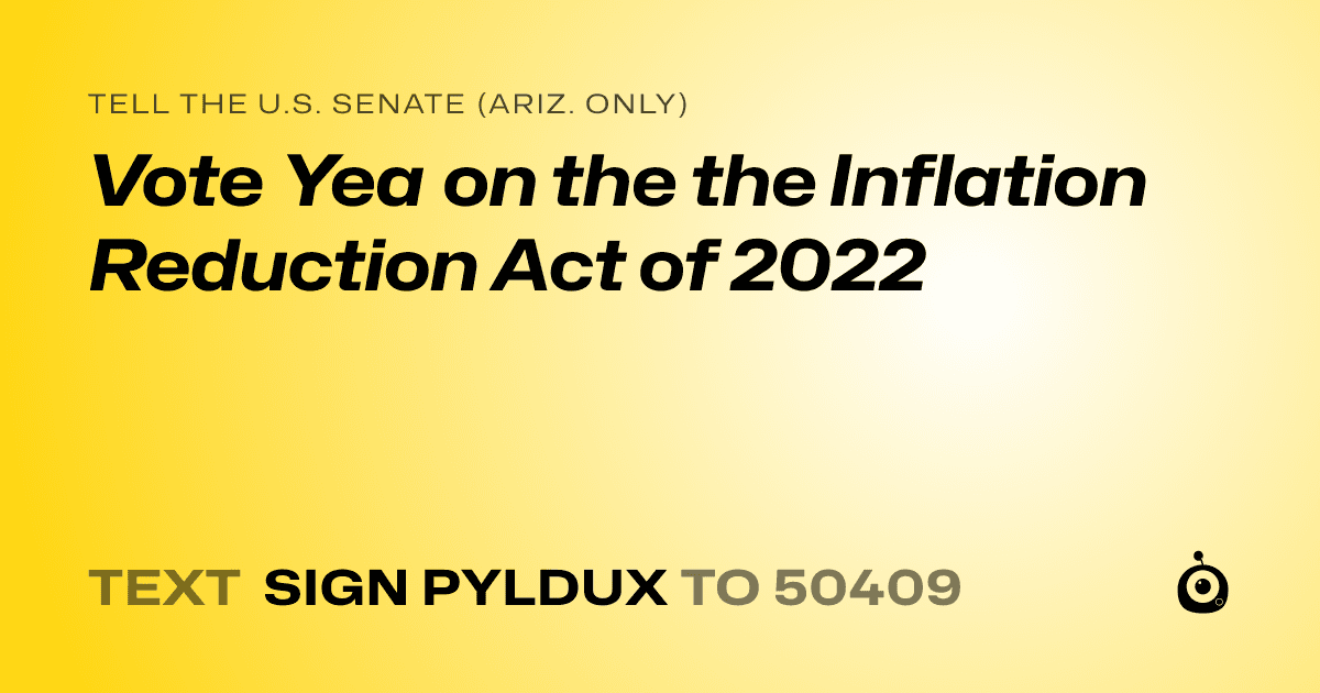 A shareable card that reads "tell the U.S. Senate (Ariz. only): Vote Yea on the the Inflation Reduction Act of 2022" followed by "text sign PYLDUX to 50409"