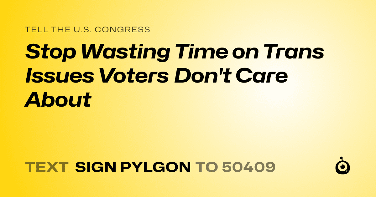 A shareable card that reads "tell the U.S. Congress: Stop Wasting Time on Trans Issues Voters Don't Care About" followed by "text sign PYLGON to 50409"