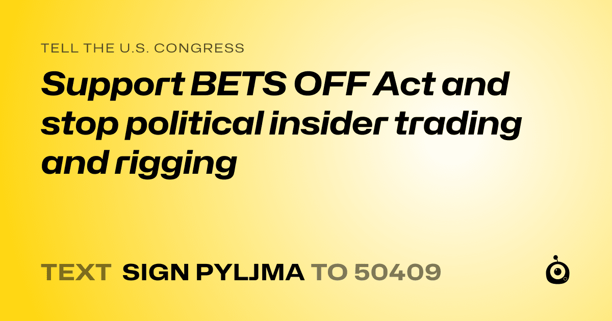 A shareable card that reads "tell the U.S. Congress: Support BETS OFF Act and stop political insider trading and rigging" followed by "text sign PYLJMA to 50409"