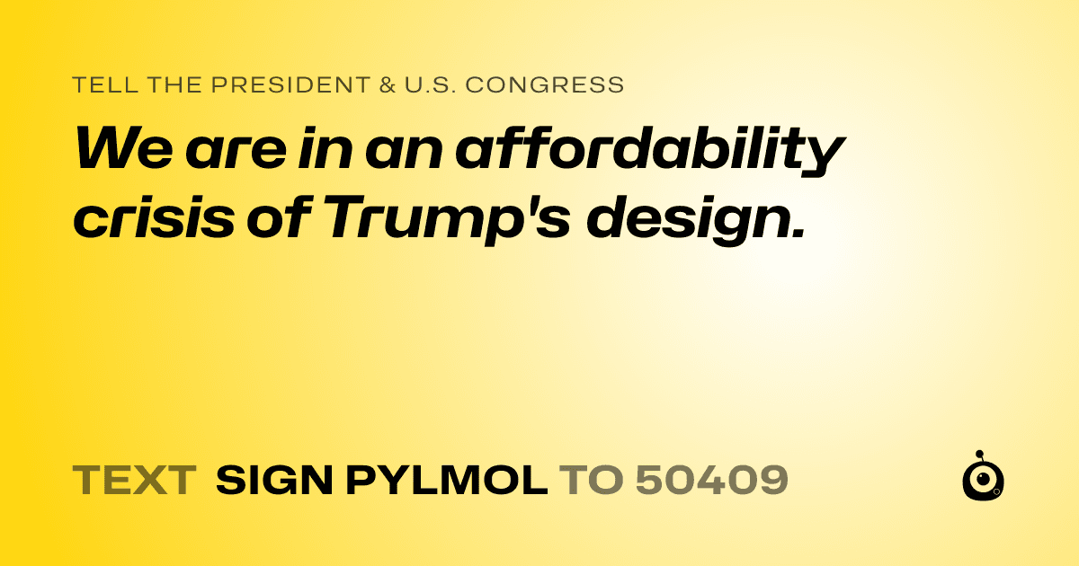 A shareable card that reads "tell the President & U.S. Congress: We are in an affordability crisis of Trump's design." followed by "text sign PYLMOL to 50409"