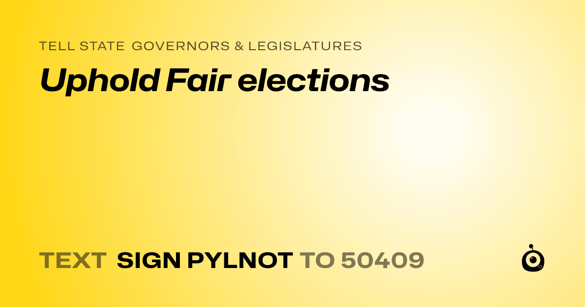 A shareable card that reads "tell State Governors & Legislatures: Uphold Fair elections" followed by "text sign PYLNOT to 50409"