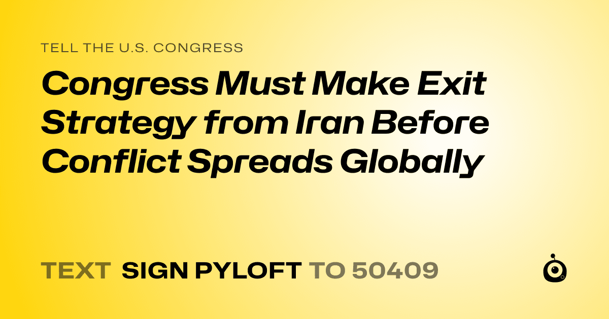 A shareable card that reads "tell the U.S. Congress: Congress Must Make Exit Strategy from Iran Before Conflict Spreads Globally" followed by "text sign PYLOFT to 50409"