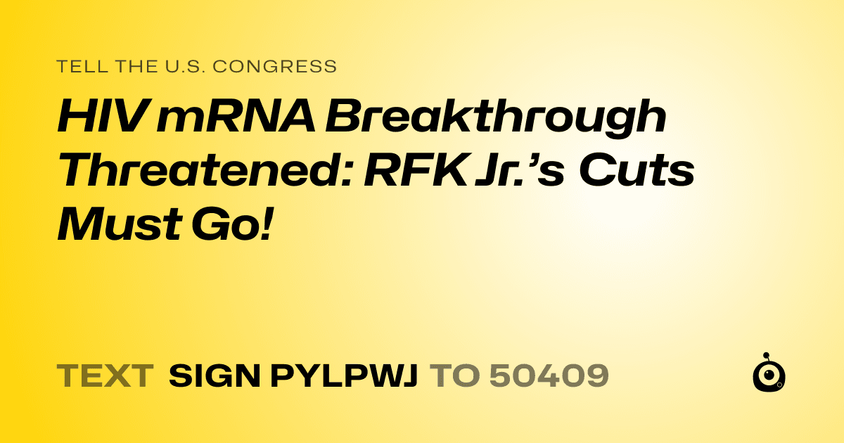 A shareable card that reads "tell the U.S. Congress: HIV mRNA Breakthrough Threatened: RFK Jr.’s Cuts Must Go!" followed by "text sign PYLPWJ to 50409"