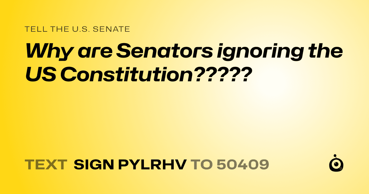 A shareable card that reads "tell the U.S. Senate: Why are Senators ignoring the US Constitution?????" followed by "text sign PYLRHV to 50409"