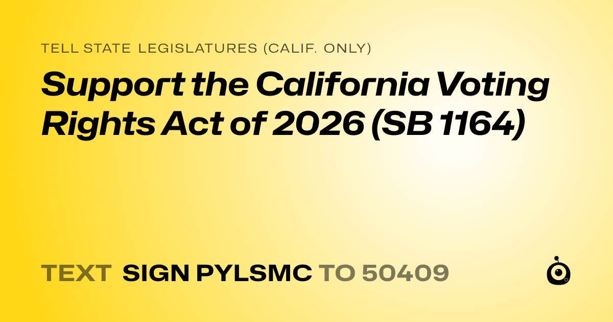A shareable card that reads "tell State Legislatures (Calif. only): Support the California Voting Rights Act of 2026 (SB 1164)" followed by "text sign PYLSMC to 50409"