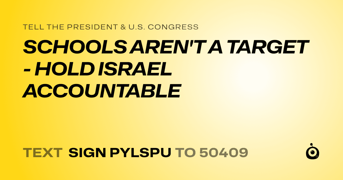 A shareable card that reads "tell the President & U.S. Congress: SCHOOLS AREN'T A TARGET - HOLD ISRAEL ACCOUNTABLE" followed by "text sign PYLSPU to 50409"