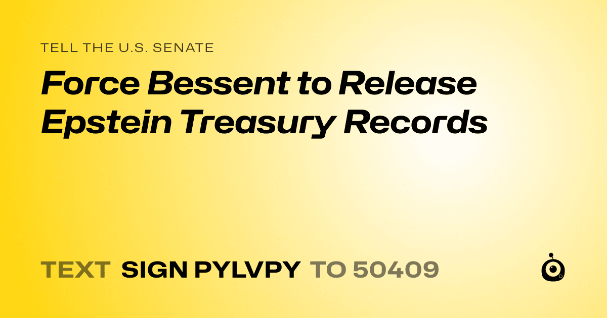 A shareable card that reads "tell the U.S. Senate: Force Bessent to Release Epstein Treasury Records" followed by "text sign PYLVPY to 50409"