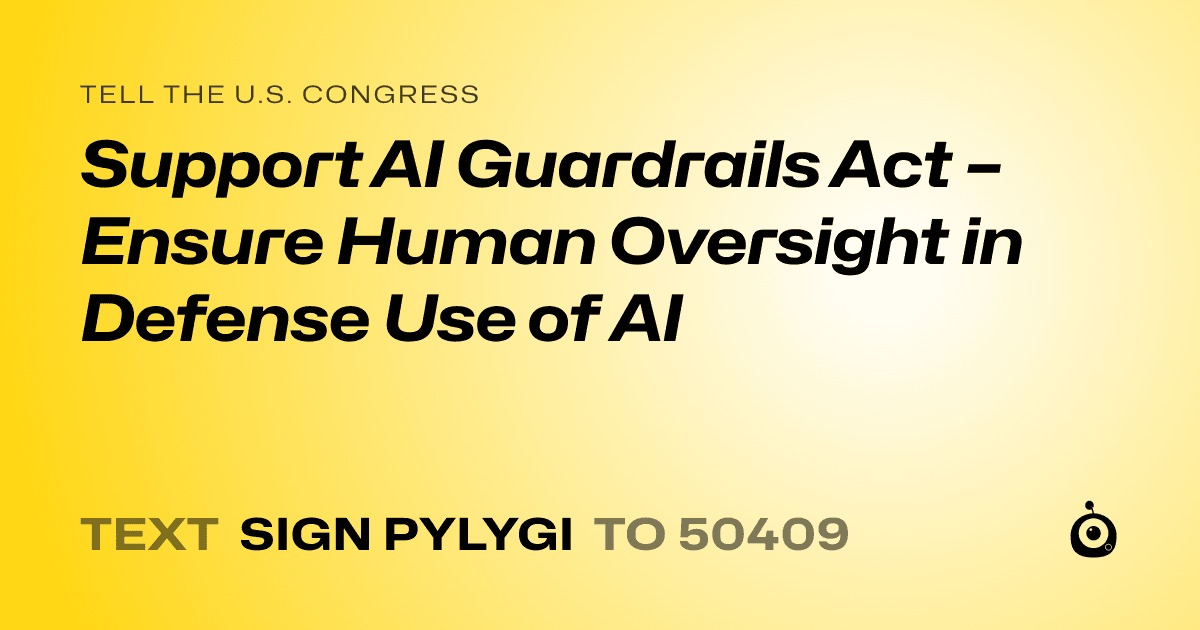 A shareable card that reads "tell the U.S. Congress: Support AI Guardrails Act – Ensure Human Oversight in Defense Use of AI" followed by "text sign PYLYGI to 50409"