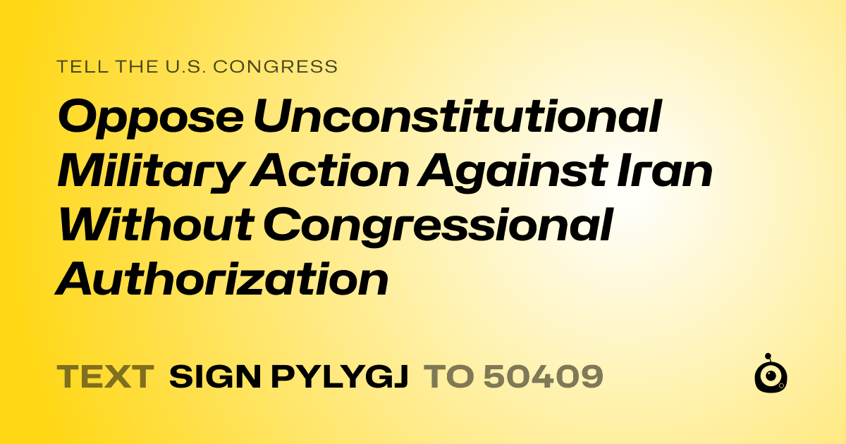 A shareable card that reads "tell the U.S. Congress: Oppose Unconstitutional Military Action Against Iran Without Congressional Authorization" followed by "text sign PYLYGJ to 50409"