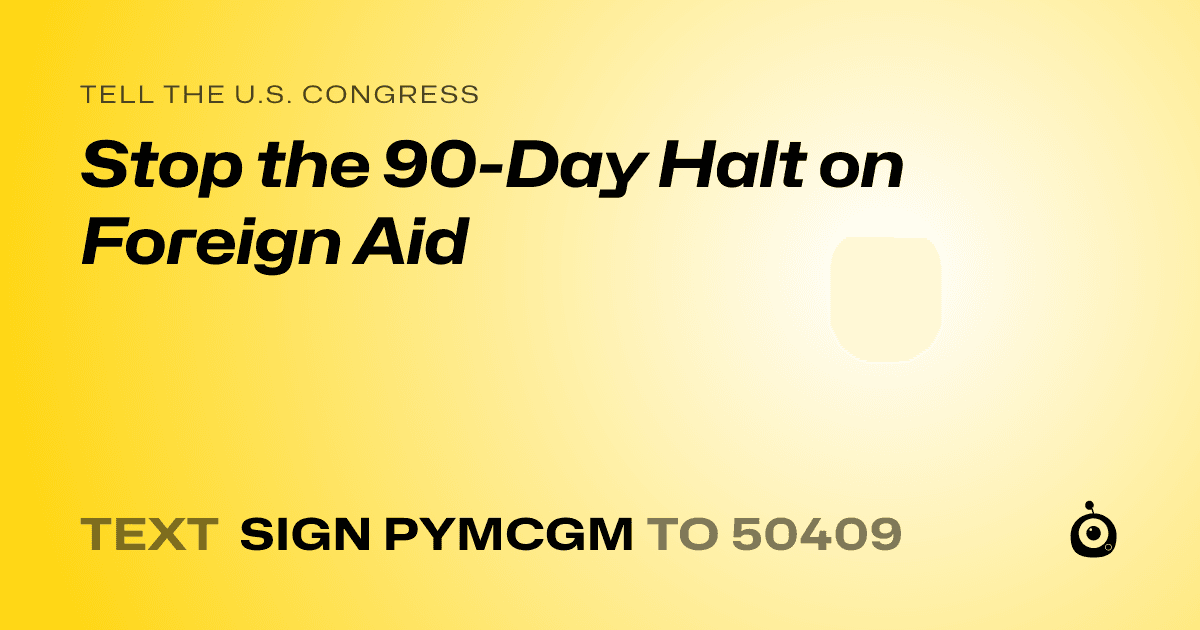 A shareable card that reads "tell the U.S. Congress: Stop the 90-Day Halt on Foreign Aid" followed by "text sign PYMCGM to 50409"