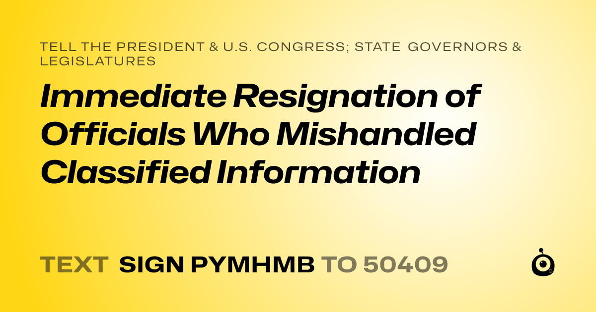 A shareable card that reads "tell the President & U.S. Congress; State Governors & Legislatures: Immediate Resignation of Officials Who Mishandled Classified Information" followed by "text sign PYMHMB to 50409"