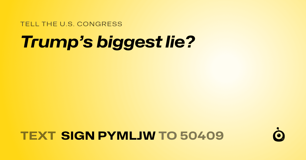 A shareable card that reads "tell the U.S. Congress: Trump’s biggest lie?" followed by "text sign PYMLJW to 50409"