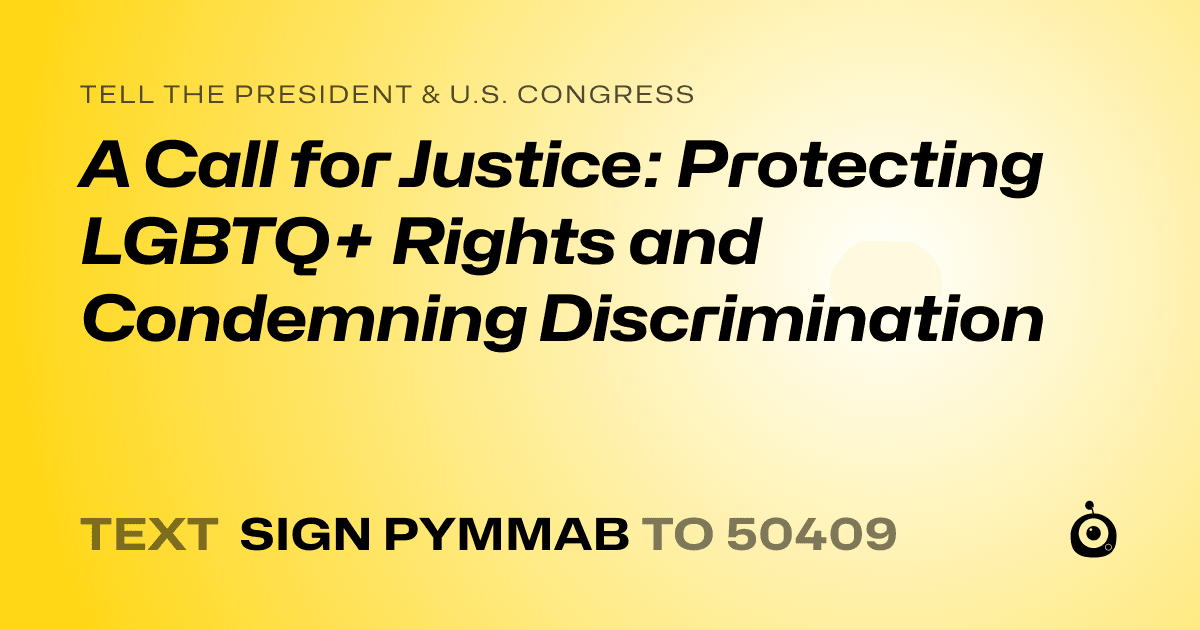 A shareable card that reads "tell the President & U.S. Congress: A Call for Justice: Protecting LGBTQ+ Rights and Condemning Discrimination" followed by "text sign PYMMAB to 50409"