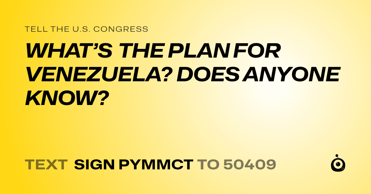 A shareable card that reads "tell the U.S. Congress: WHAT’S THE PLAN FOR VENEZUELA? DOES ANYONE KNOW?" followed by "text sign PYMMCT to 50409"