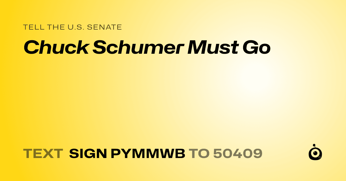 A shareable card that reads "tell the U.S. Senate: Chuck Schumer Must Go" followed by "text sign PYMMWB to 50409"