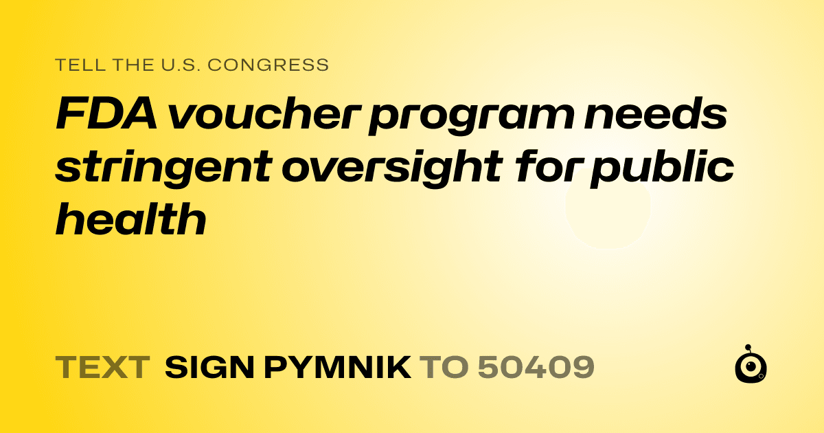 A shareable card that reads "tell the U.S. Congress: FDA voucher program needs stringent oversight for public health" followed by "text sign PYMNIK to 50409"