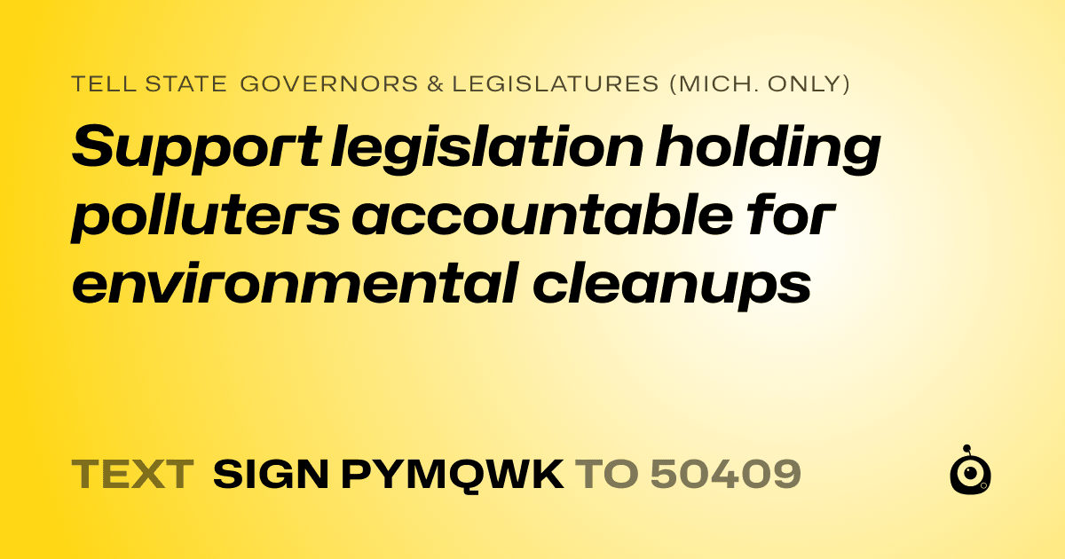 A shareable card that reads "tell State Governors & Legislatures (Mich. only): Support legislation holding polluters accountable for environmental cleanups" followed by "text sign PYMQWK to 50409"