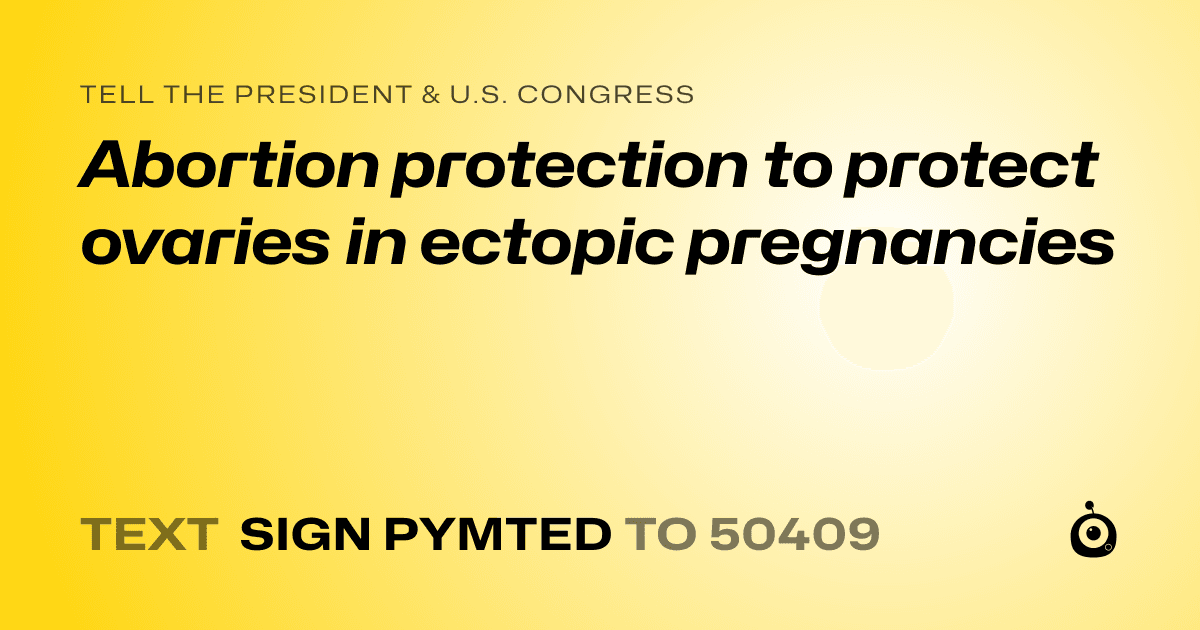 A shareable card that reads "tell the President & U.S. Congress: Abortion protection to protect ovaries in ectopic pregnancies" followed by "text sign PYMTED to 50409"