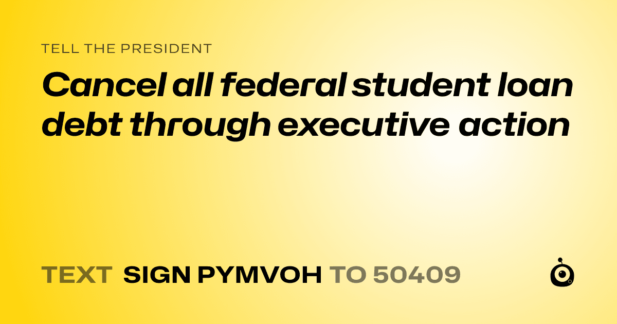 A shareable card that reads "tell the President: Cancel all federal student loan debt through executive action" followed by "text sign PYMVOH to 50409"