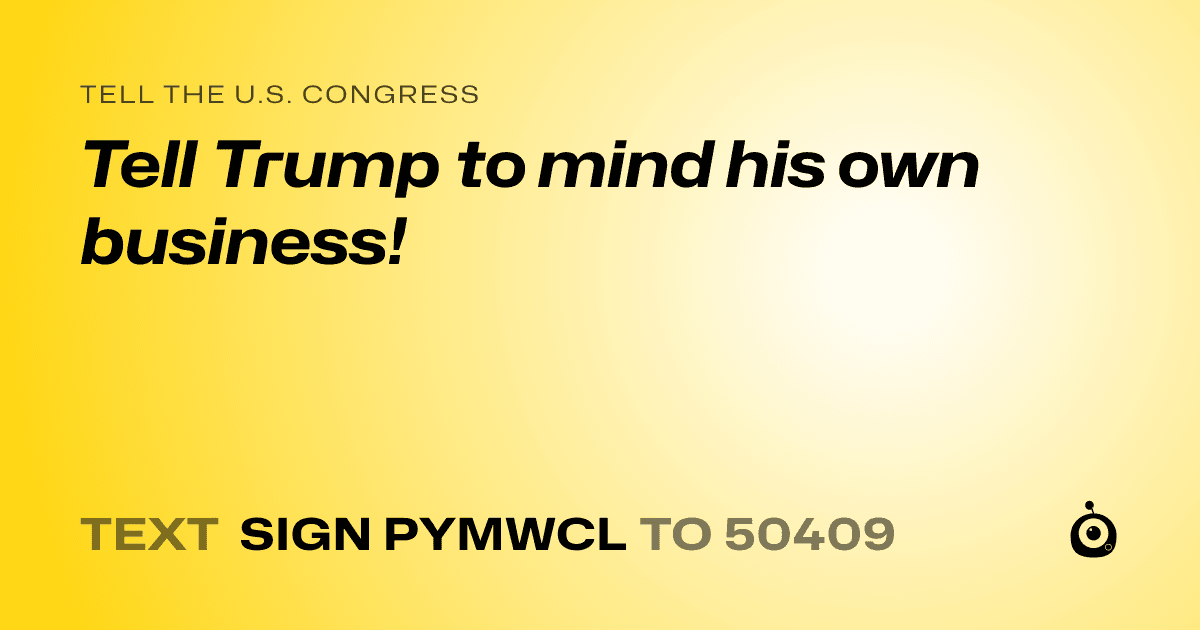 A shareable card that reads "tell the U.S. Congress: Tell Trump to mind his own business!" followed by "text sign PYMWCL to 50409"